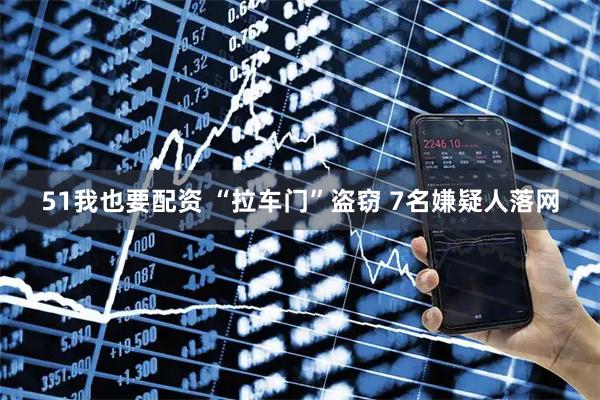51我也要配资 “拉车门”盗窃 7名嫌疑人落网