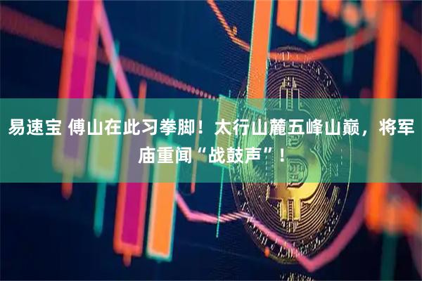 易速宝 傅山在此习拳脚！太行山麓五峰山巅，将军庙重闻“战鼓声”！