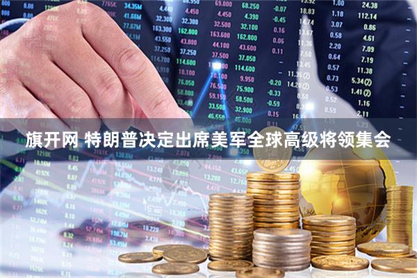 旗开网 特朗普决定出席美军全球高级将领集会