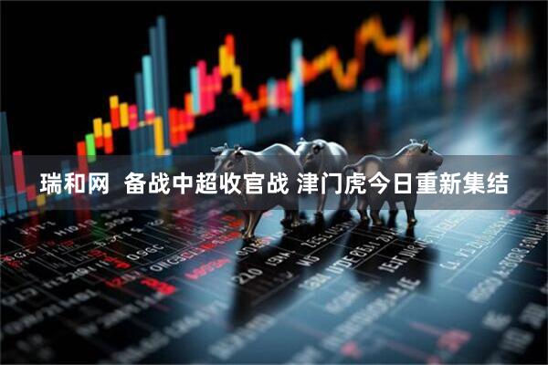 瑞和网  备战中超收官战 津门虎今日重新集结