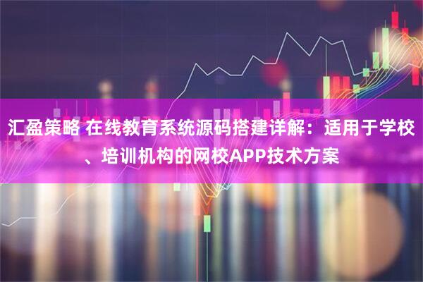 汇盈策略 在线教育系统源码搭建详解：适用于学校、培训机构的网校APP技术方案
