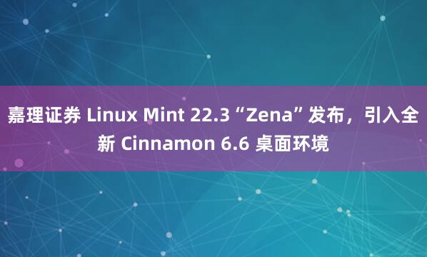 嘉理证券 Linux Mint 22.3“Zena”发布，引入全新 Cinnamon 6.6 桌面环境