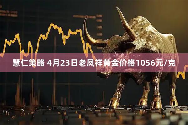 慧仁策略 4月23日老凤祥黄金价格1056元/克