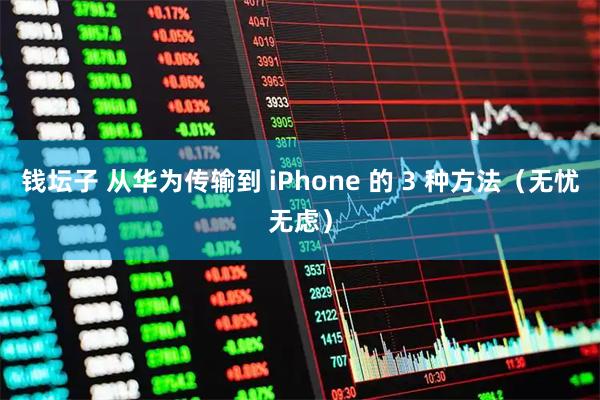 钱坛子 从华为传输到 iPhone 的 3 种方法（无忧无虑）