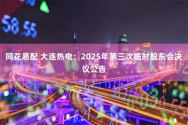 同花易配 大连热电：2025年第三次临时股东会决议公告
