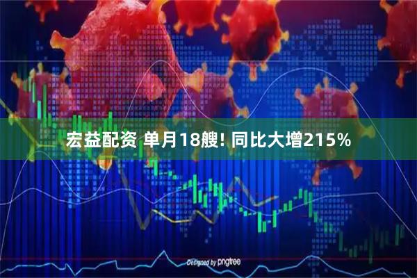 宏益配资 单月18艘! 同比大增215%
