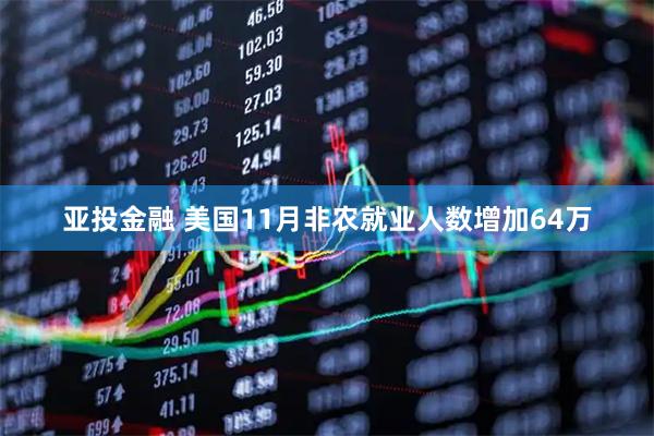亚投金融 美国11月非农就业人数增加64万
