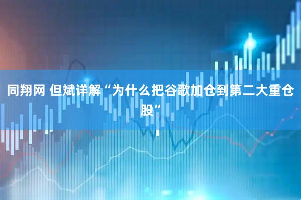 同翔网 但斌详解“为什么把谷歌加仓到第二大重仓股”